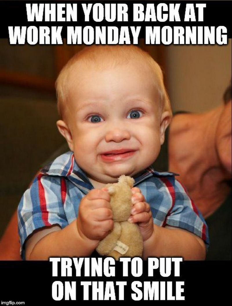 first day back to work meme - When Your Back At Work Monday Morning Trying To Put On That Smile imgflip.com