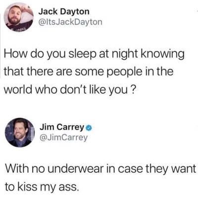 jim carrey twitter meme - Jack Dayton JackDayton How do you sleep at night knowing that there are some people in the world who don't you? Jim Carrey Carrey With no underwear in case they want to kiss my ass.