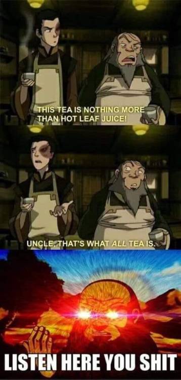hot leaf juice - This Tea Is Nothing More Than Hot Leaf Juice! Uncle. That'S What All Tea Is. Listen Here You Shit