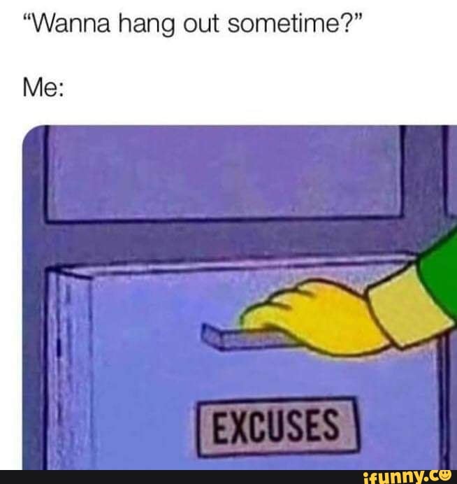 excuses meme - "Wanna hang out sometime?" Me Excuses ifunny.co