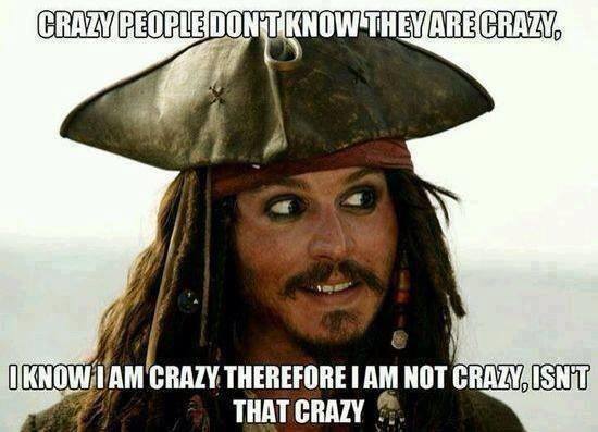 jack sparrow - Crazy People Dont Know They Are Crazy, I Know I Am Crazy Therefore I Am Not Crazy, Usnt That Crazy