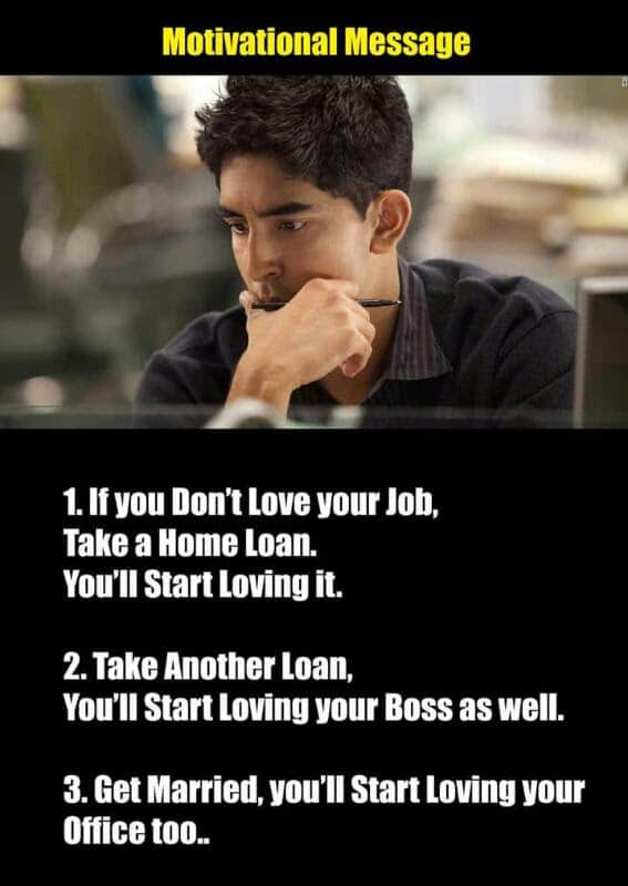 lovers funny memes - Motivational Message 1. If you Don't Love your Job, Take a Home Loan. You'll Start Loving it. 2. Take Another Loan, You'll Start Loving your Boss as well. 3. Get Married, you'll Start Loving your Office too..