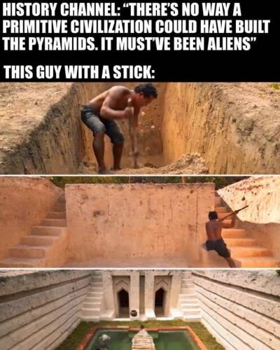 guy with a stick meme - History Channel "There'S No Way A Primitive Civilization Could Have Built The Pyramids. It Must Ve Been Aliens" This Guy With A Stick