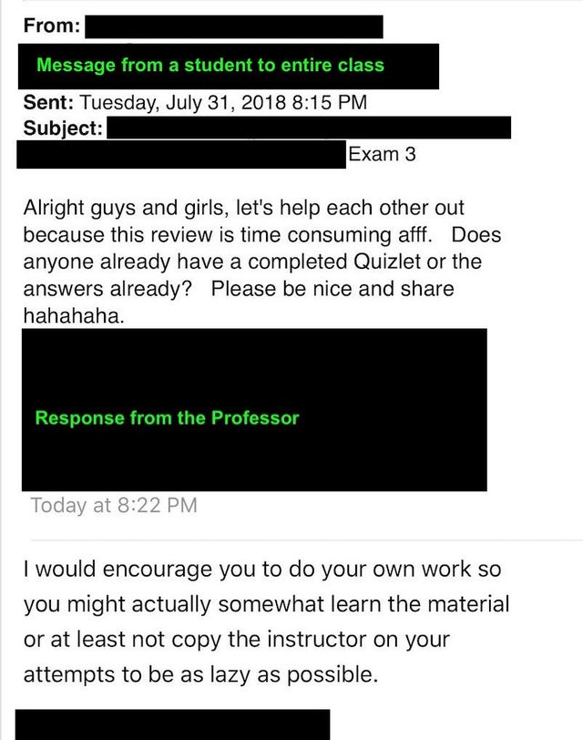 savage teacher roasting students - email asking help from professor - From Message from a student to entire class Sent Tuesday, Subject Exam 3 Alright guys and girls, let's help each other out because this review is time consuming afff. Does anyone alread