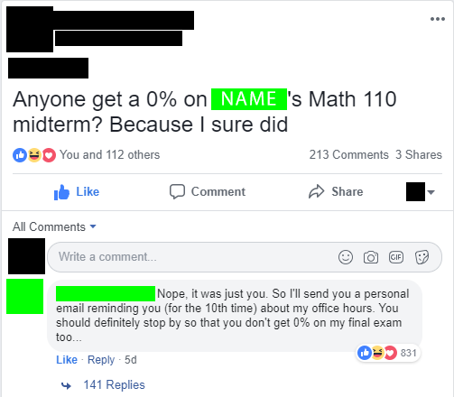 savage teacher roasting students - web page - ... Anyone get a 0% on Name 's Math 110 midterm? Because I sure did 0 You and 112 others 213 3 Comment All Write a comment... a Gif os Nope, it was just you. So I'll send you a personal email reminding you for