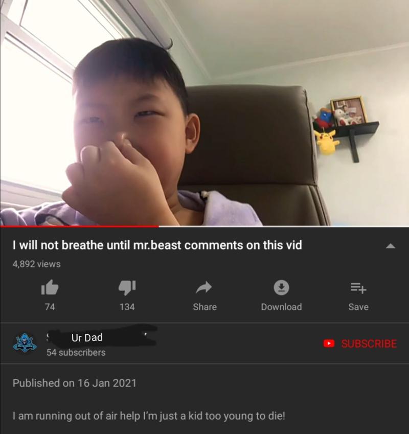 dumb children - holding my breath until mrbeast comments - I will not breathe until mr.beast on this vid 4,892 views Et 74 134 Download Save Ur Dad 54 subscribers Subscribe Published on I am running out of air help I'm just a kid too young to die!
