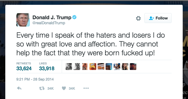 trump tweets - Donald J. Trump Trump Every time I speak of the haters and losers I do so with great love and affection. They cannot help the fact that they were born fucked up! 33,624 33,918 t34K 34K ... ec re