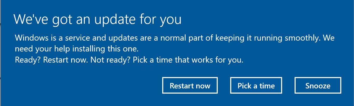 lack of computer skills  - windows restart after update - We've got an update for you Windows is a service and updates are a normal part of keeping it running smoothly. We need your help installing this one. Ready? Restart now. Not ready? Pick a time that
