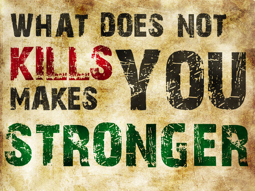 famous sayings - What doesn’t kill you makes you stronger. True at times, but definitely not always the case