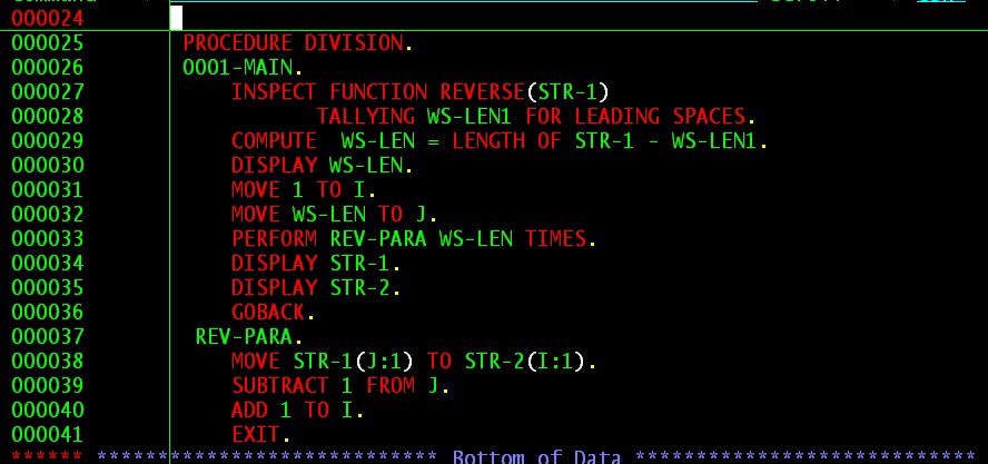 Things that still exist - cobol language - 000024 000025 000026 000027 000028 000029 000030 000031 000032 000033 000034 000035 000036 000037 000038 000039 000040 000041 Procedure Division. 0001 Main. Inspect Function ReverseStr1 Tallying WsLEN1 For Leadin