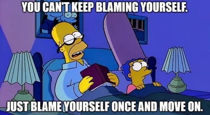 Crazy but Good advice - homer simpson you can t keep blaming yourself - You Can'T Keep Blaming Yourself. Just Blame Yourself Once And Move On.