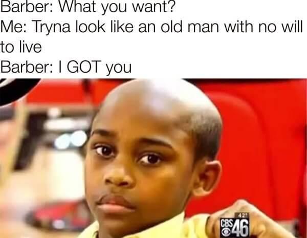 no hair memes - Barber What you want? Me Tryna look an old man with no will to live Barber I Got you 429 Cbs $46