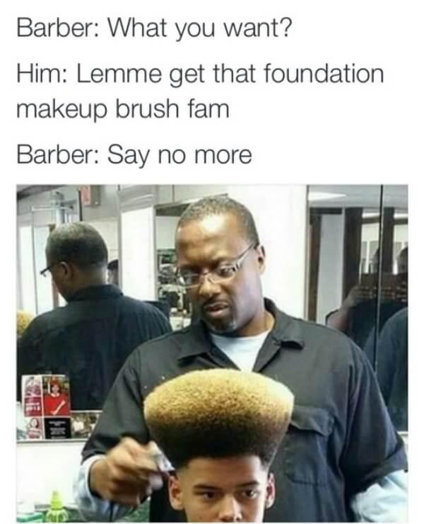 barbershop say no more memes - Barber What you want? Him Lemme get that foundation makeup brush fam Barber Say no more