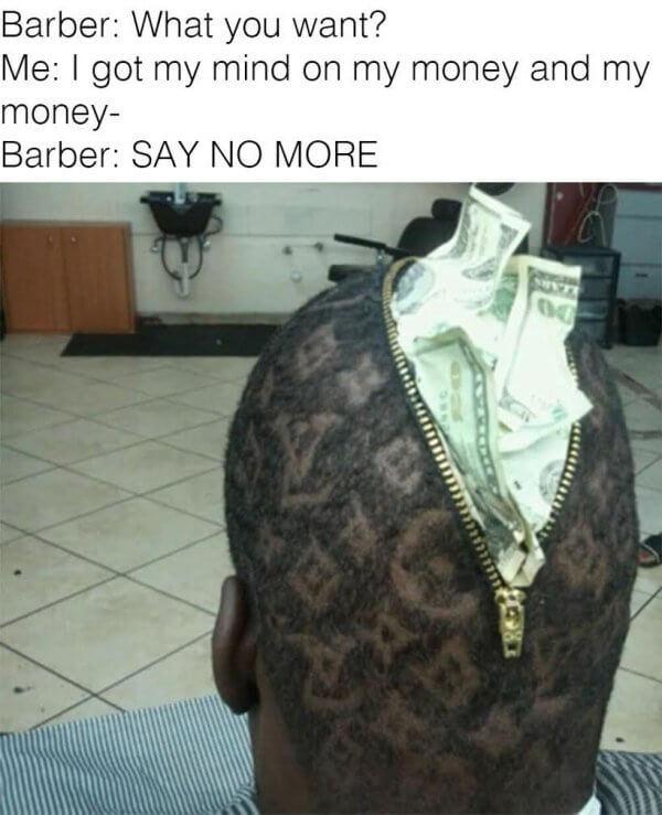 funny haircuts memes - Barber What you want? Me I got my mind on my money and my money Barber Say No More 00