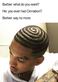 haircut meme say no more - Barber what do you want? He you ever had Cinnabon? Barber say no more bord