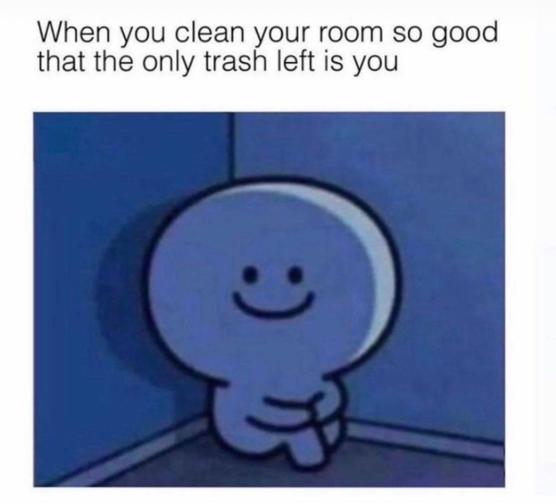 bucket list meme - When you clean your room so good that the only trash left is you