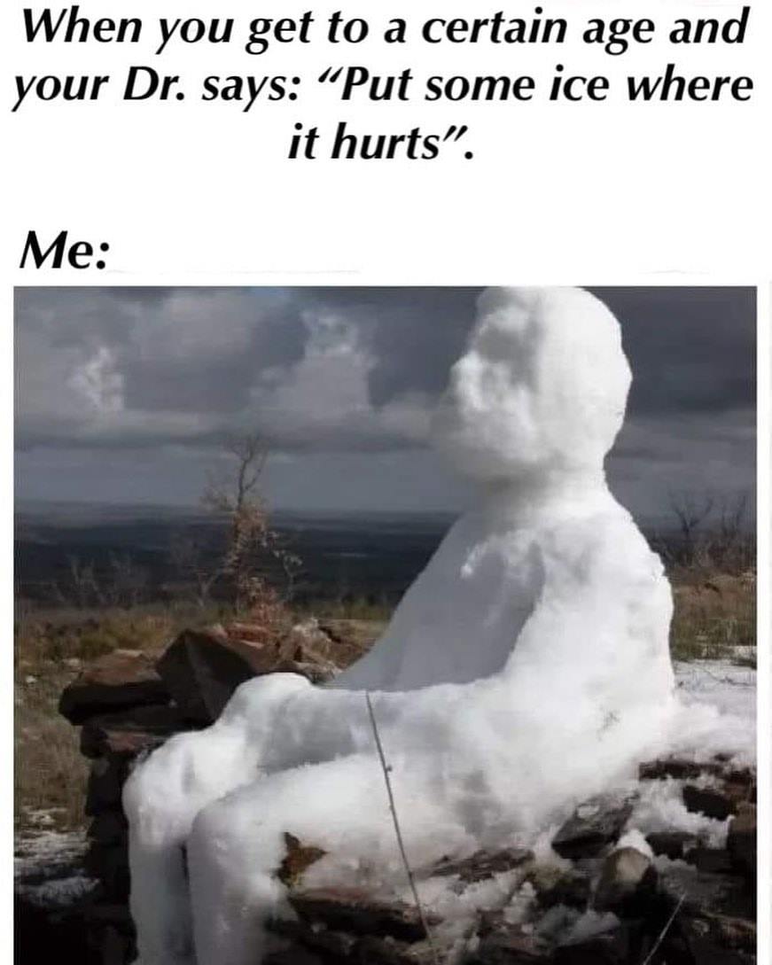 put ice where it hurts meme - When you get to a certain age and your Dr. says "Put some ice where it hurts". Me