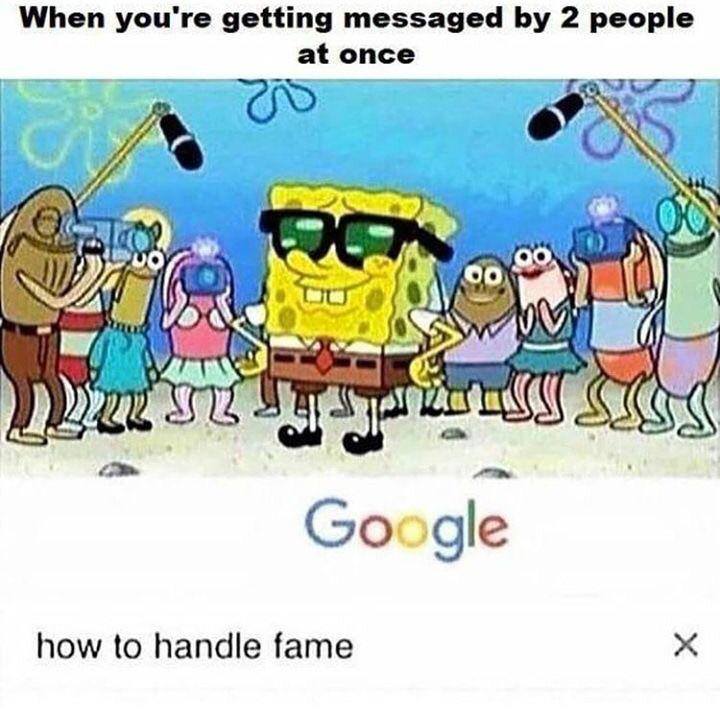spongebob how to handle fame meme - When you're getting messaged by 2 people at once & 00 Das St Euss Sss Google how to handle fame X