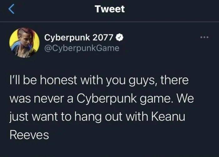 Cyberpunk 2077 - Tweet Cyberpunk 2077 I'll be honest with you guys, there was never a Cyberpunk game. We just want to hang out with Keanu Reeves