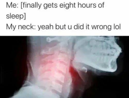 finally got 8 hours of sleep neck you did it wrong - Me finally gets eight hours of sleep My neck yeah but u did it wrong lol