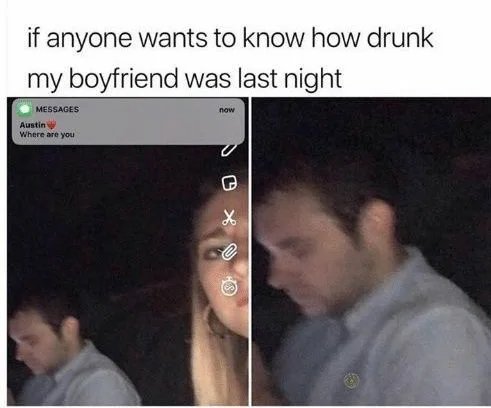 boyfriend memes - if anyone wants to know how drunk my boyfriend was last night now Messages Austin Where are you
