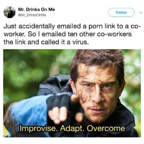bear grylls meme - Mr. Drinks On Me Mr_Drinks nie Just accidentally emailed a porn link to a co worker. So I emailed ten other coworkers the link and called it a virus. Improvise. Adapt. Overcome