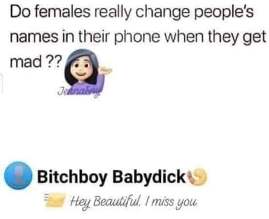 smile - Do females really change people's names in their phone when they get mad?? Jednaby Bitchboy Babydick Hey Beautiful. I miss you