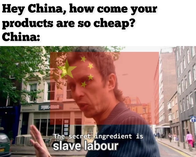 secret ingredient is crime - Hey China, how come your products are so cheap? China uAtys101 Min 1.14 The secret ingredient is e slave labour