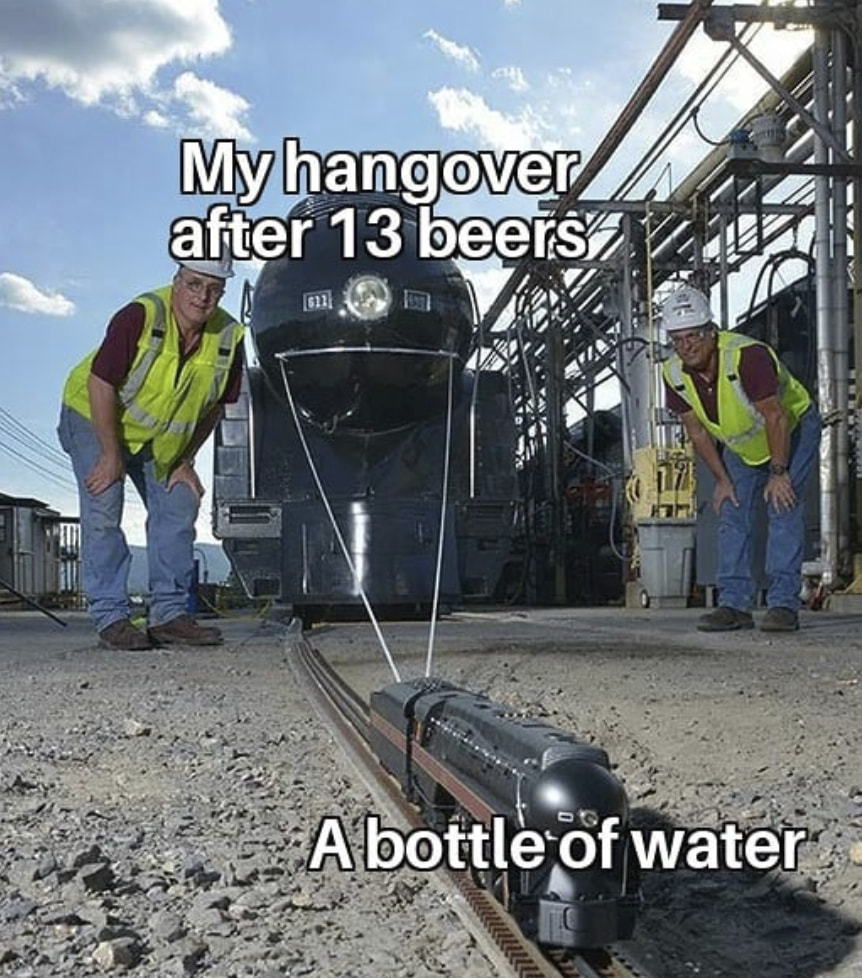 small train pulling big train meme - My hangover after 13 beers Abottle of water