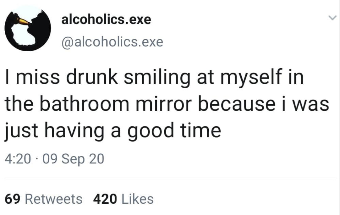 once got roofied in an applebee's - alcoholics.exe .exe I miss drunk smiling at myself in the bathroom mirror because i was just having a good time . 09 Sep 20 69 420