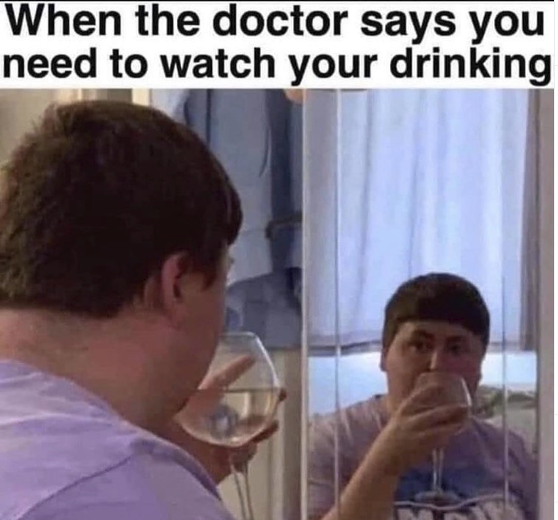 alcohol memes - When the doctor says you need to watch your drinking