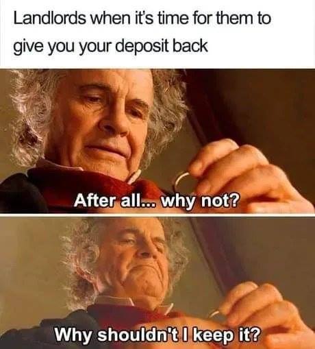 landlord memes - Landlords when it's time for them to give you your deposit back After all... why not? Why shouldn't I keep it?