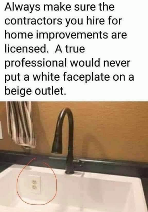 plumbing fixture - Always make sure the contractors you hire for home improvements are licensed. A true professional would never put a white faceplate on a beige outlet