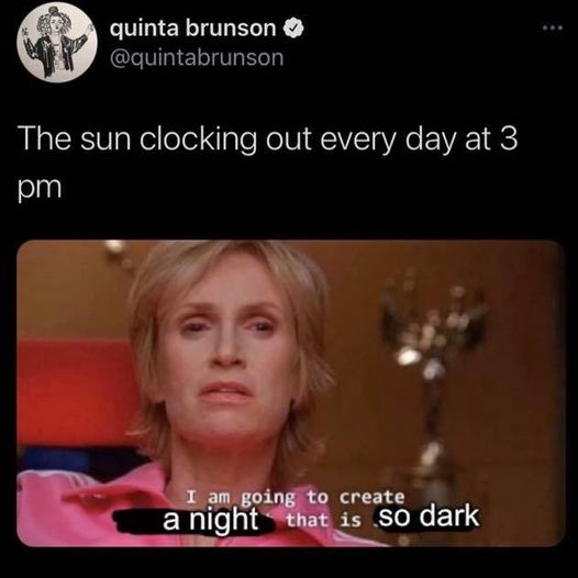 jane lynch meme - quinta brunson The sun clocking out every day at 3 pm I am going to create a night that is so dark
