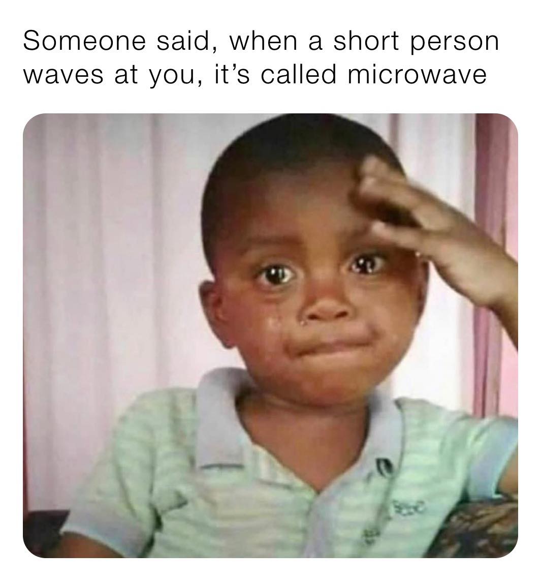 extremely funny memes - Someone said, when a short person waves at you, it's called microwave