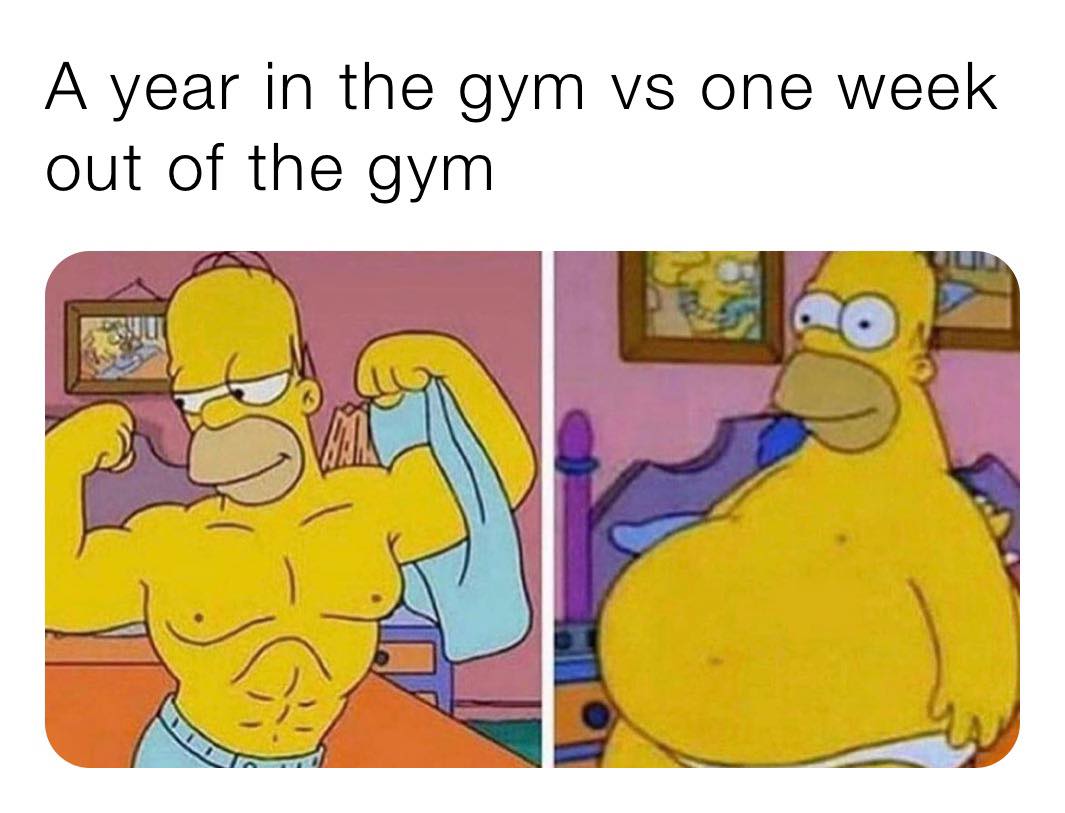 A year in the gym vs one week out of the gym