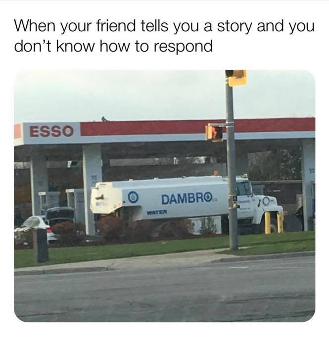 dambro meme - When your friend tells you a story and you don't know how to respond Esso Dambro Water