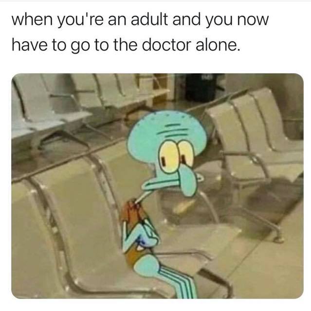 you are an adult doctor - when you're an adult and you now have to go to the doctor alone.