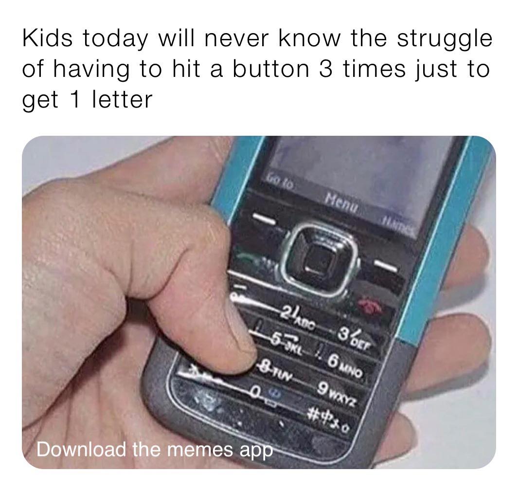 todays kids will never know - Kids today will never know the struggle of having to hit a button 3 times just to get 1 letter fra to Menu 2lano 3er L 1. 6 Mno BFun 9wXyz #$80 Download the memes app
