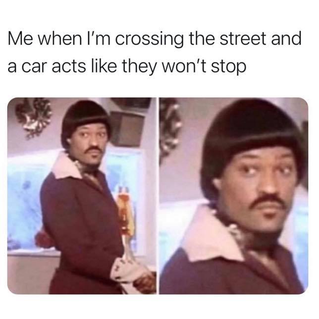 me when im crossing the street - Me when I'm crossing the street and a car acts they won't stop