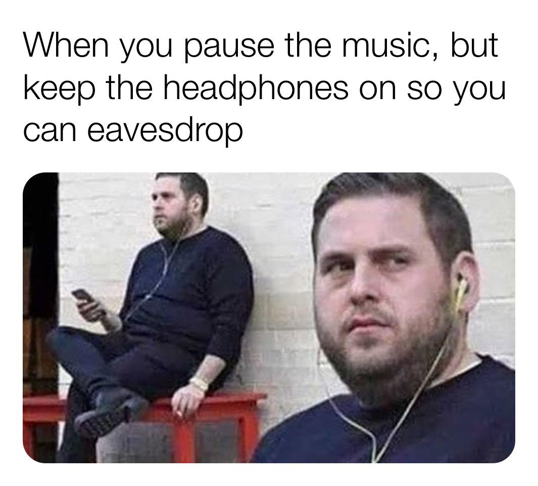 you pause the music but keep - When you pause the music, but keep the headphones on so you can eavesdrop