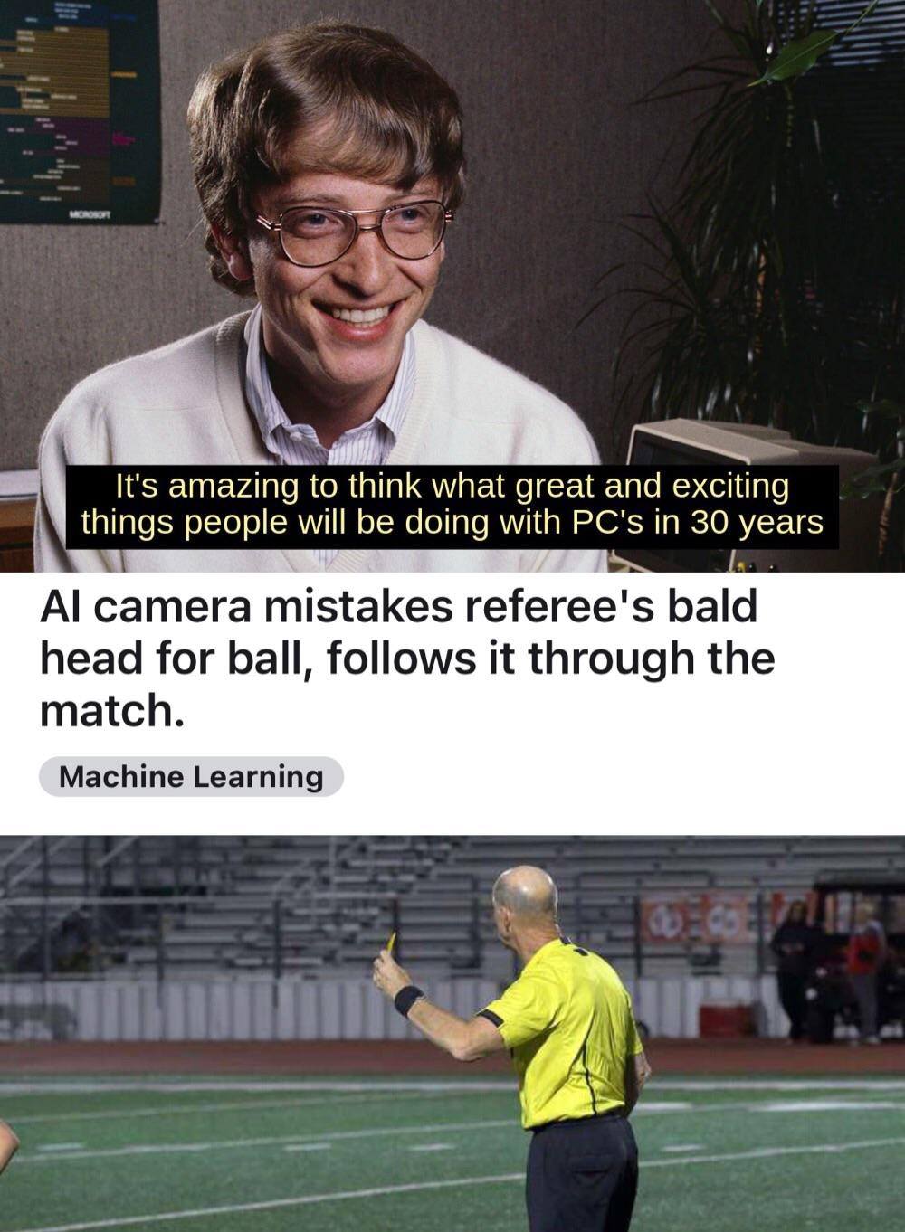 bill gates meme - It's amazing to think what great and exciting things people will be doing with Pc's in 30 years Al camera mistakes referee's bald head for ball, s it through the match. Machine Learning