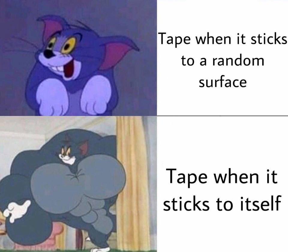 buff tom meme - Tape when it sticks to a random surface Tape when it sticks to itself