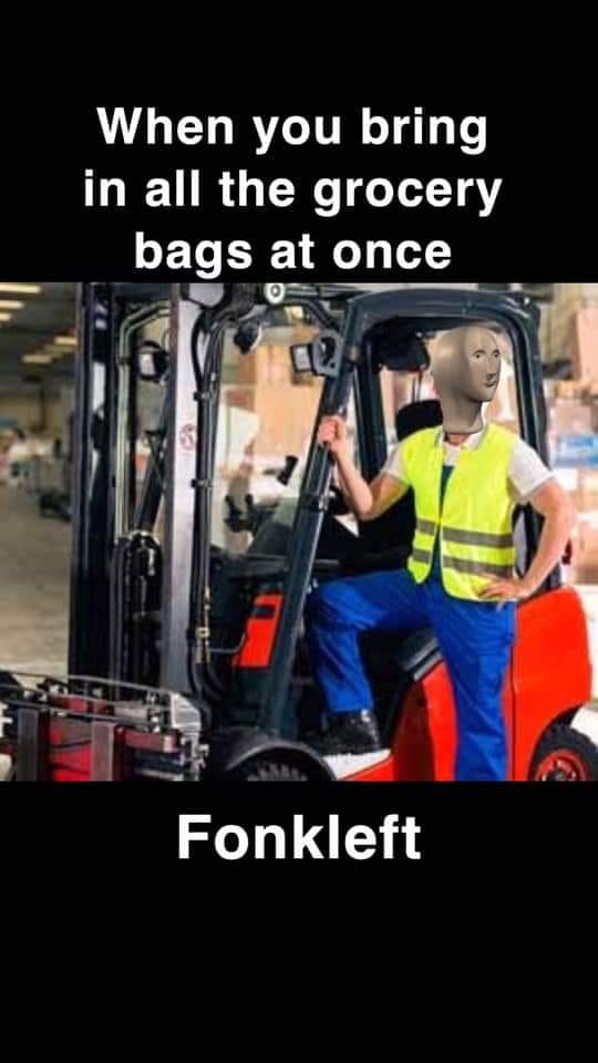 forklift driver - When you bring in all the grocery bags at once Fonkleft
