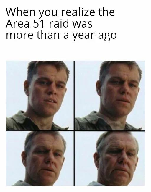 getting old meme - When you realize the Area 51 raid was more than a year ago