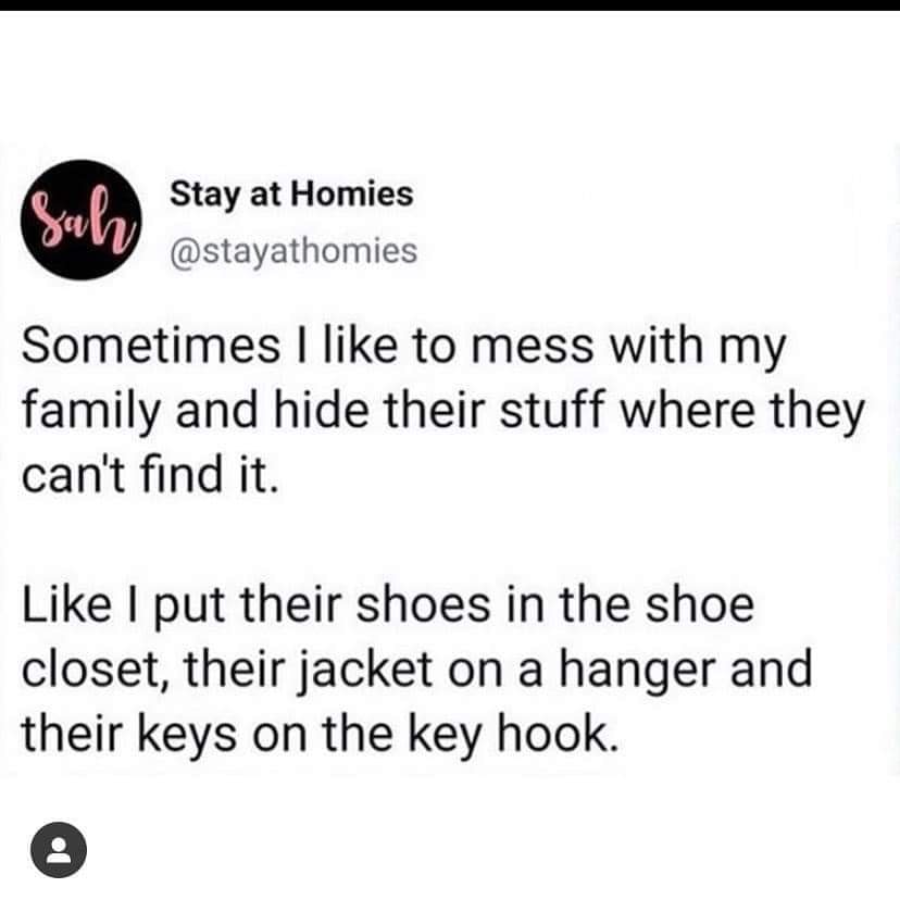 paper - Gal Stay at Homies Sometimes I to mess with my family and hide their stuff where they can't find it. I put their shoes in the shoe closet, their jacket on a hanger and their keys on the key hook.