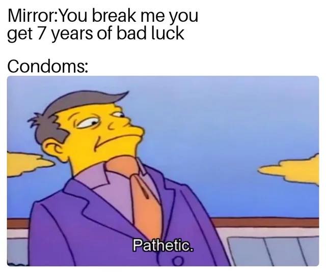 pathetic meme - MirrorYou break me you get 7 years of bad luck Condoms Pathetic.