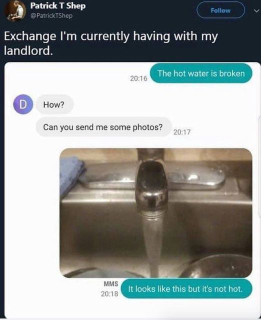 landlord hot water meme - Patrick T Shep Exchange I'm currently having with my landlord. The hot water is broken D How? Can you send me some photos? Mms It looks this but it's not hot.