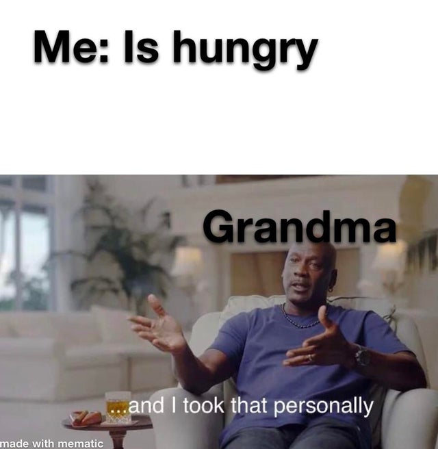 best and i took that personally meme - Me Is hungry Grandma ...and I took that personally made with mematic