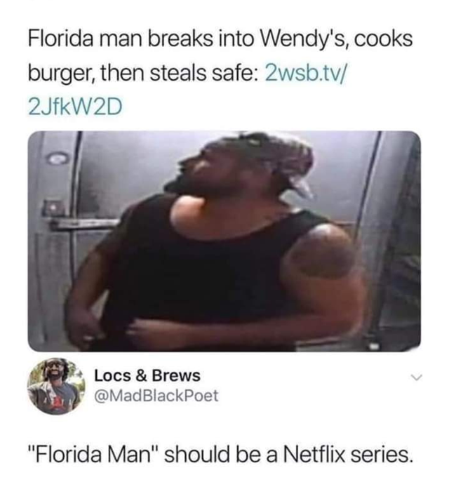 florida man should be a netflix series - Florida man breaks into Wendy's, cooks burger, then steals safe 2wsb.tv 2JfkW2D Locs & Brews "Florida Man" should be a Netflix series.